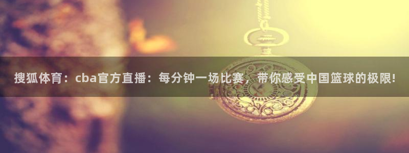 24直播网世界杯：搜狐体育：cba官方直播：每分钟一场比赛，带你感受中国篮球的极限!