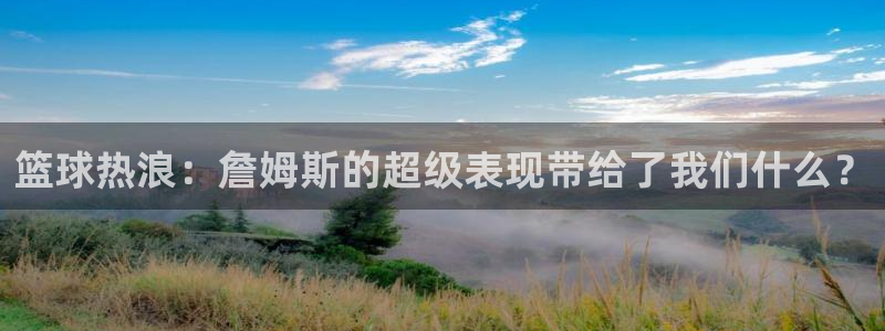足球直播吧24直播网：篮球热浪：詹姆斯的超级表现带给了我们什么？